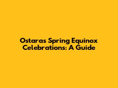 Ostara's Spring Equinox Celebrations: A Guide