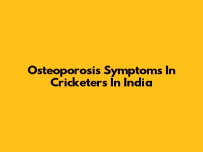 Osteoporosis Symptoms In Cricketers In India