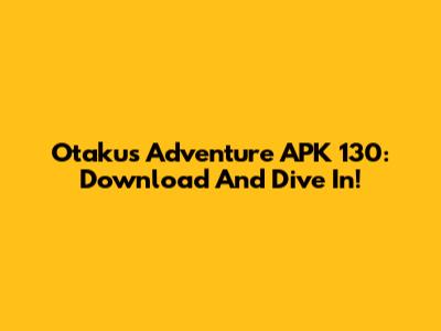 Otaku's Adventure APK 130: Download And Dive In!