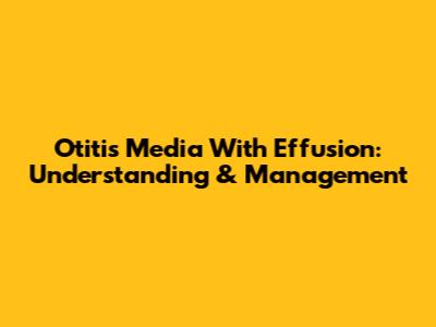Otitis Media With Effusion: Understanding & Management