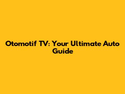 Otomotif TV: Your Ultimate Auto Guide