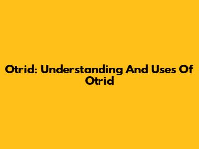 Otrid: Understanding And Uses Of Otrid