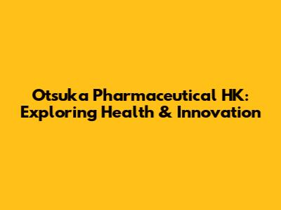 Otsuka Pharmaceutical HK: Exploring Health & Innovation