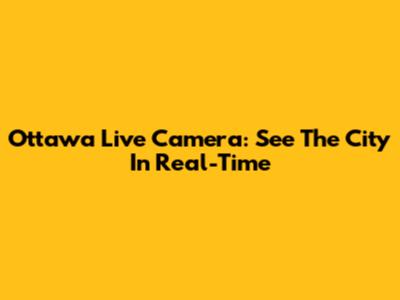 Ottawa Live Camera: See The City In Real-Time