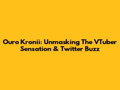 Ouro Kronii: Unmasking The VTuber Sensation & Twitter Buzz