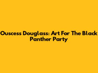 Ouscess Douglass: Art For The Black Panther Party