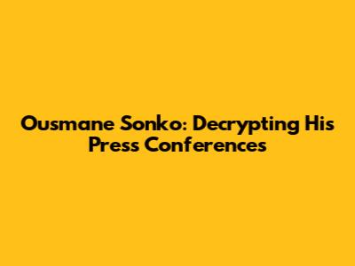 Ousmane Sonko: Decrypting His Press Conferences