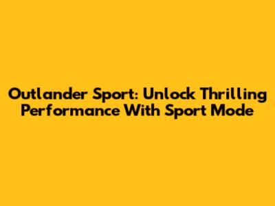 Outlander Sport: Unlock Thrilling Performance With Sport Mode
