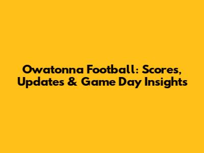 Owatonna Football: Scores, Updates & Game Day Insights