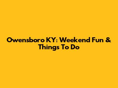 Owensboro KY: Weekend Fun & Things To Do