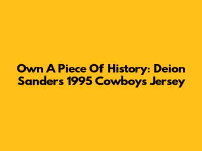 Own A Piece Of History: Deion Sanders' 1995 Cowboys Jersey