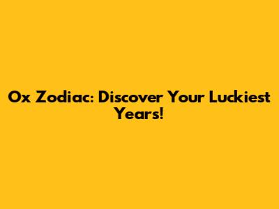 Ox Zodiac: Discover Your Luckiest Years!
