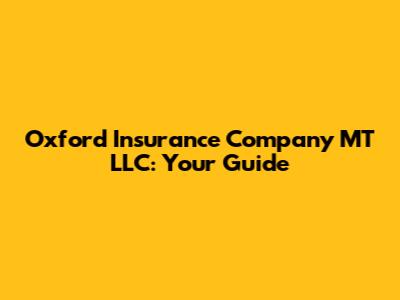 Oxford Insurance Company MT LLC: Your Guide