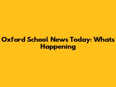 Oxford School News Today: What's Happening