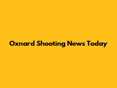 Oxnard Shooting News Today