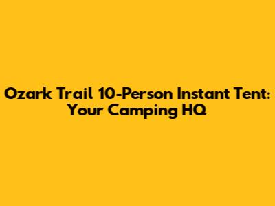 Ozark Trail 10-Person Instant Tent: Your Camping HQ