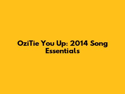 OziTie You Up: 2014 Song Essentials