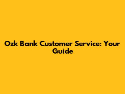 Ozk Bank Customer Service: Your Guide