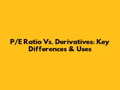 P/E Ratio Vs. Derivatives: Key Differences & Uses
