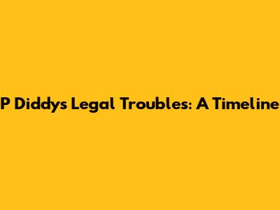 P Diddy's Legal Troubles: A Timeline