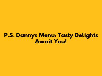 P.S. Danny's Menu: Tasty Delights Await You!
