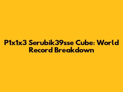 P1x1x3 Serubik39sse Cube: World Record Breakdown