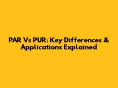 PAR Vs PUR: Key Differences & Applications Explained