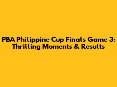 PBA Philippine Cup Finals Game 3: Thrilling Moments & Results