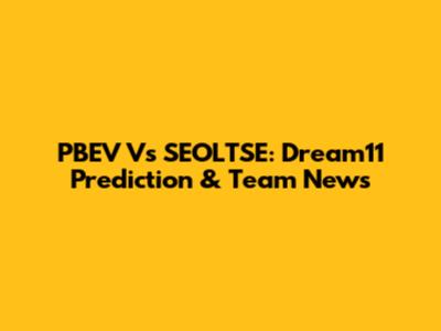 PBEV Vs SEOLTSE: Dream11 Prediction & Team News
