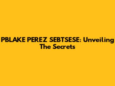 PBLAKE PEREZ SEBTSESE: Unveiling The Secrets