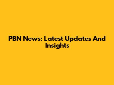 PBN News: Latest Updates And Insights