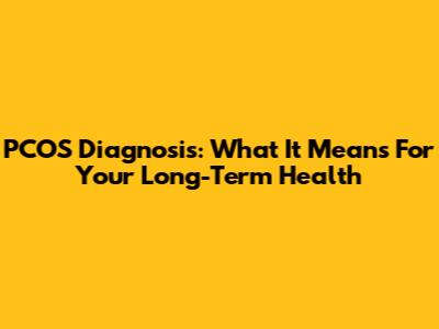 PCOS Diagnosis: What It Means For Your Long-Term Health