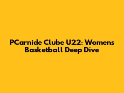 PCarnide Clube U22: Women's Basketball Deep Dive
