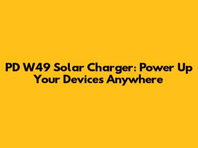 PD W49 Solar Charger: Power Up Your Devices Anywhere