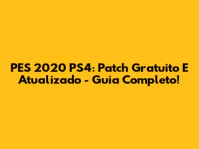 PES 2020 PS4: Patch Gratuito E Atualizado - Guia Completo!
