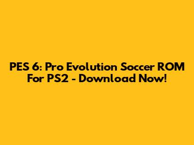 PES 6: Pro Evolution Soccer ROM For PS2 - Download Now!