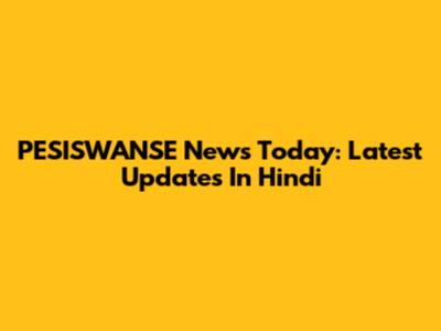 PESISWANSE News Today: Latest Updates In Hindi
