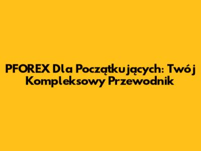 PFOREX Dla Początkujących: Twój Kompleksowy Przewodnik