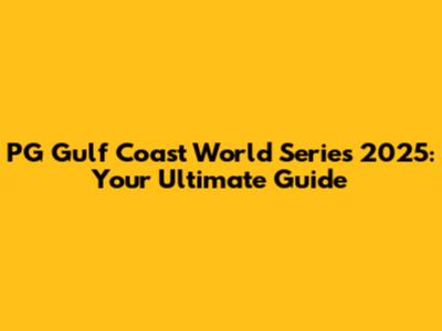 PG Gulf Coast World Series 2025: Your Ultimate Guide