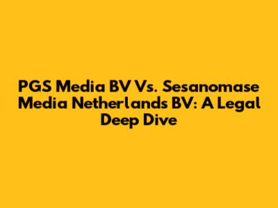 PGS Media BV Vs. Sesanomase Media Netherlands BV: A Legal Deep Dive