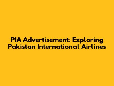PIA Advertisement: Exploring Pakistan International Airlines