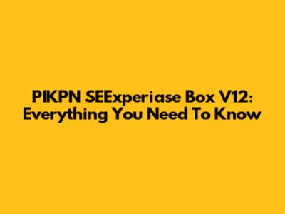 PIKPN SEExperiase Box V12: Everything You Need To Know