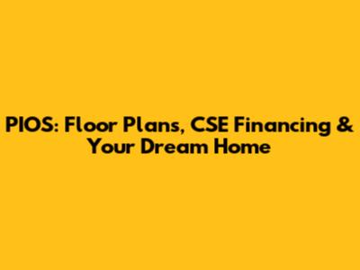 PIOS: Floor Plans, CSE Financing & Your Dream Home