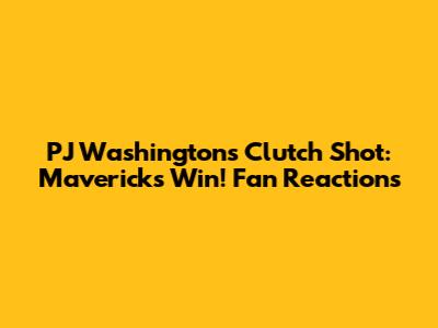 PJ Washington's Clutch Shot: Mavericks Win! Fan Reactions