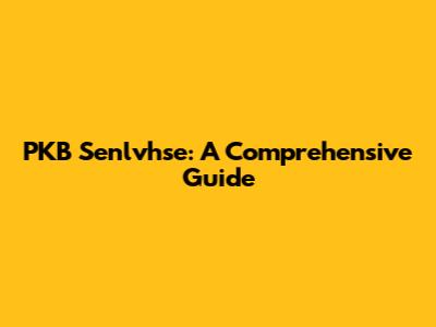 PKB Senlvhse: A Comprehensive Guide