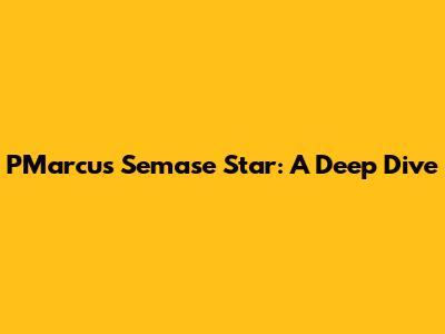 PMarcus Semase Star: A Deep Dive