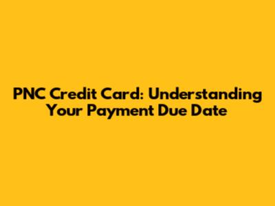 PNC Credit Card: Understanding Your Payment Due Date