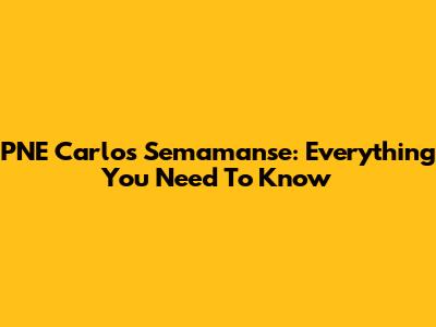 PNE Carlos Semamanse: Everything You Need To Know