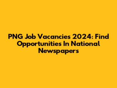 PNG Job Vacancies 2024: Find Opportunities In National Newspapers