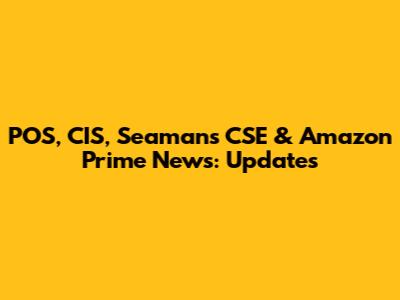 POS, CIS, Seamans CSE & Amazon Prime News: Updates